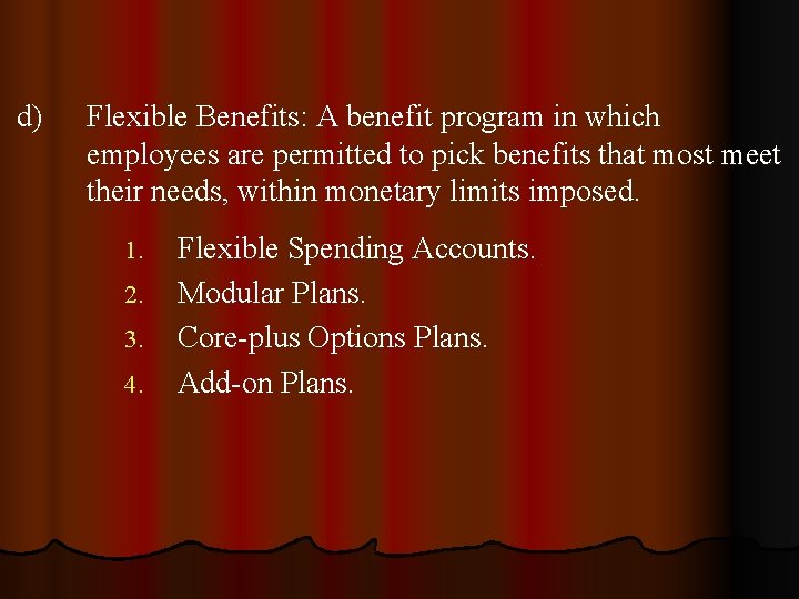 d) Flexible Benefits: A benefit program in which employees are permitted to pick benefits