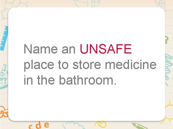 Name an UNSAFE place to store medicine in the bathroom. 