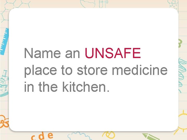 Name an UNSAFE place to store medicine in the kitchen. 
