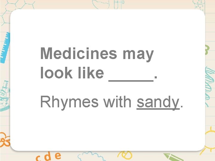 Medicines may look like _____. Rhymes with sandy. 