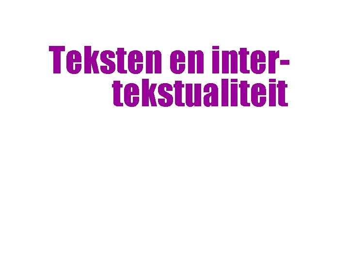 Teksten en intertekstualiteit Teksten en intertekstualiteit