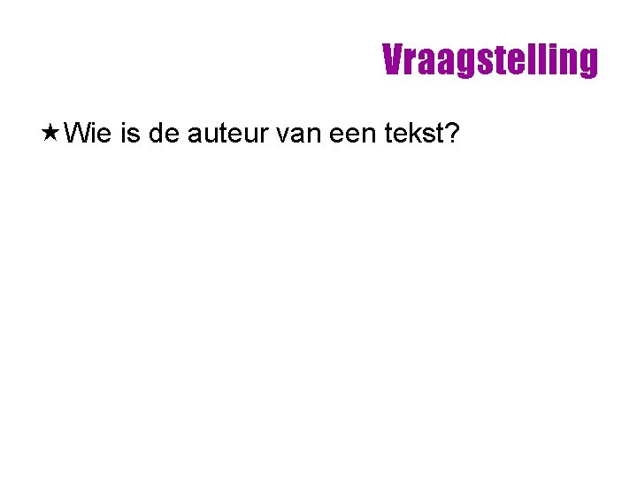 Vraagstelling «Wie is de auteur van een tekst? Vraagstelling «Wie is de auteur van een tekst?