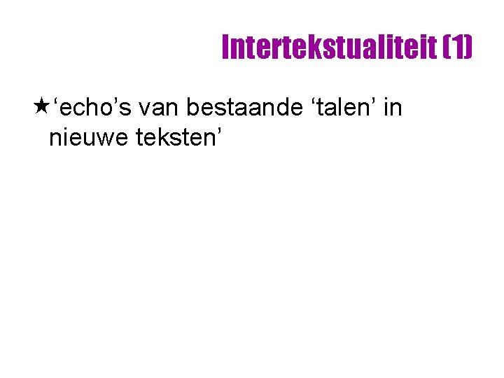 Intertekstualiteit (1) «‘echo’s van bestaande ‘talen’ in nieuwe teksten’ Intertekstualiteit (1) «‘echo’s van bestaande ‘talen’ in nieuwe teksten’