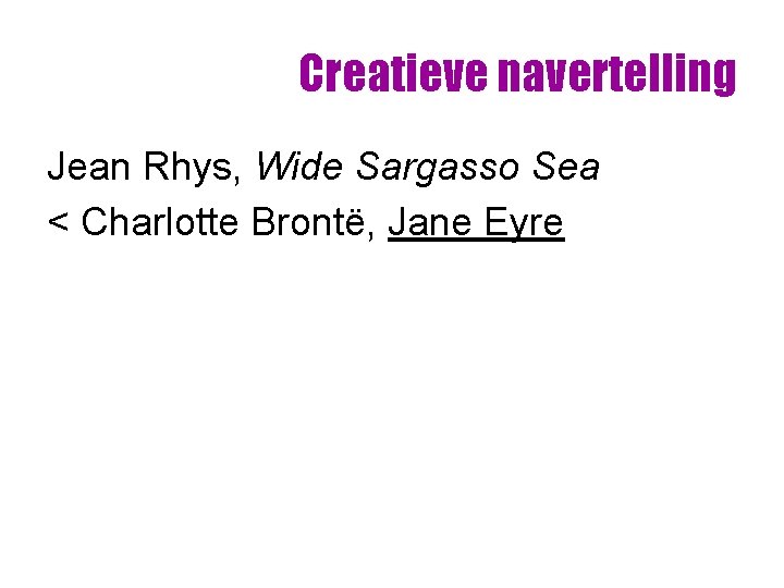 Creatieve navertelling Jean Rhys, Wide Sargasso Sea < Charlotte Brontë, Jane Eyre Creatieve navertelling Jean Rhys, Wide Sargasso Sea < Charlotte Brontë, Jane Eyre