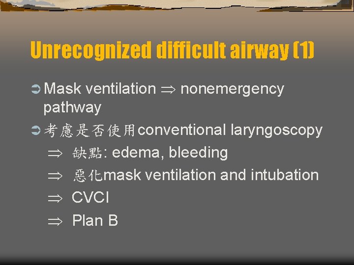 Unrecognized difficult airway (1) ventilation nonemergency pathway Ü 考慮是否使用conventional laryngoscopy 缺點: edema, bleeding 惡化mask Unrecognized difficult airway (1) ventilation nonemergency pathway Ü 考慮是否使用conventional laryngoscopy 缺點: edema, bleeding 惡化mask