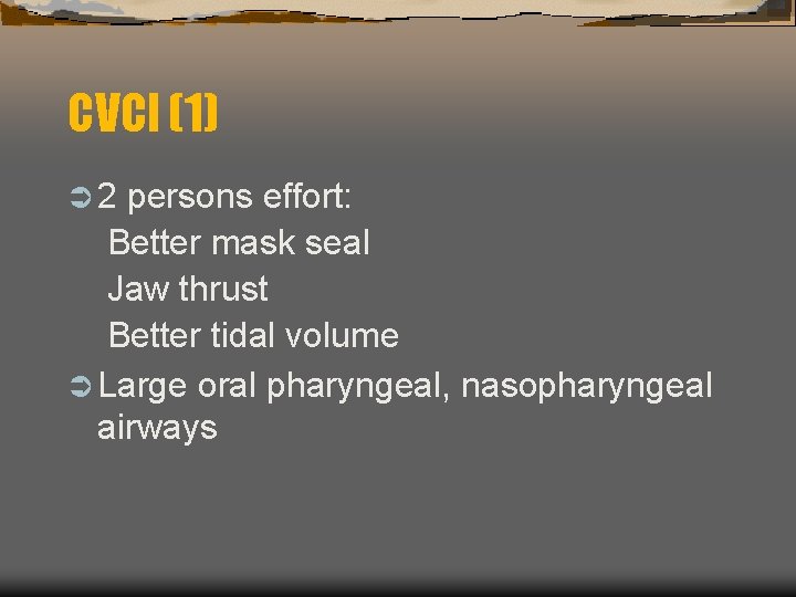 CVCI (1) Ü 2 persons effort: Better mask seal Jaw thrust Better tidal volume CVCI (1) Ü 2 persons effort: Better mask seal Jaw thrust Better tidal volume