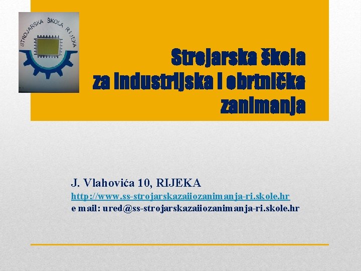 Strojarska škola za industrijska i obrtnička zanimanja J. Vlahovića 10, RIJEKA http: //www. ss-strojarskazaiiozanimanja-ri.