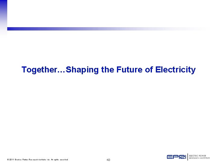 Together…Shaping the Future of Electricity © 2011 Electric Power Research Institute, Inc. All rights