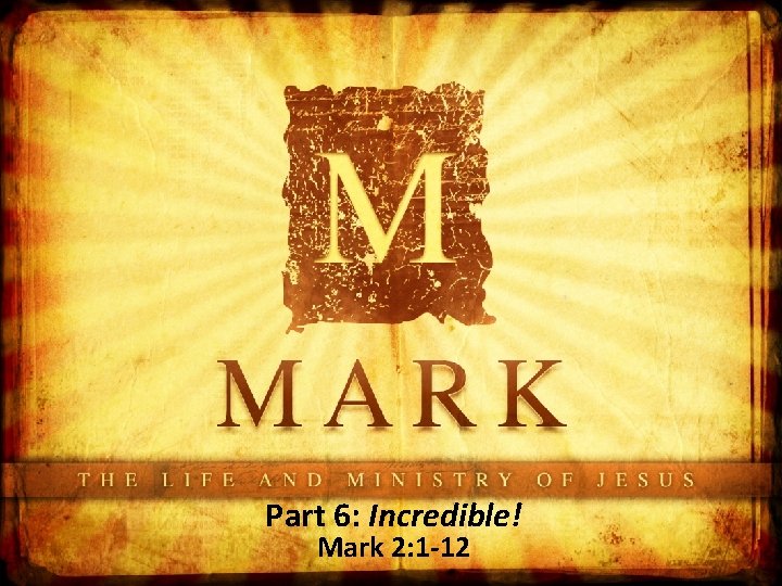 Part 6: Incredible! Mark 2: 1 -12 