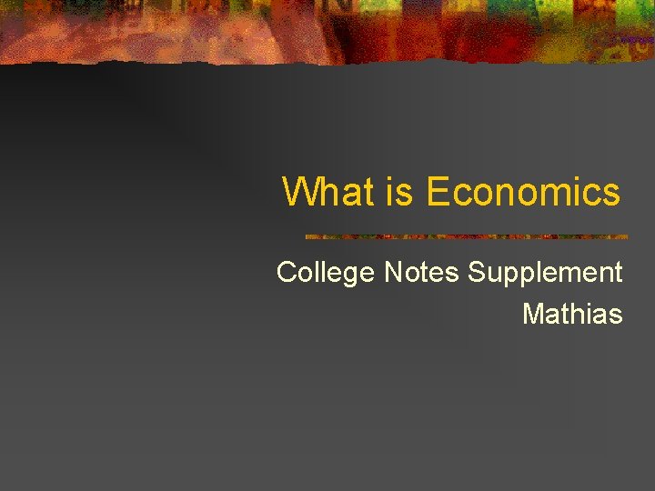 What is Economics College Notes Supplement Mathias 