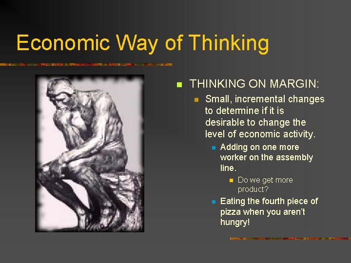 Economic Way of Thinking n THINKING ON MARGIN: n Small, incremental changes to determine