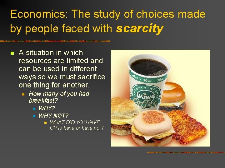 Economics: The study of choices made by people faced with scarcity n A situation