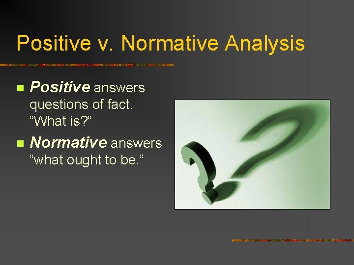 Positive v. Normative Analysis n Positive answers questions of fact. “What is? ” n