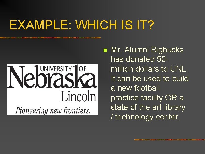 EXAMPLE: WHICH IS IT? n Mr. Alumni Bigbucks has donated 50 million dollars to