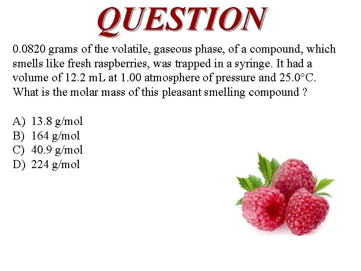 QUESTION 0. 0820 grams of the volatile, gaseous phase, of a compound, which smells