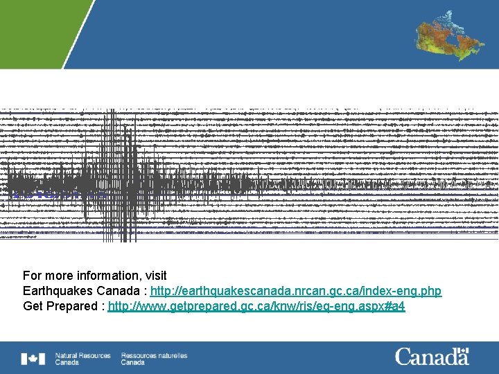 For more information, visit Earthquakes Canada : http: //earthquakescanada. nrcan. gc. ca/index-eng. php Get