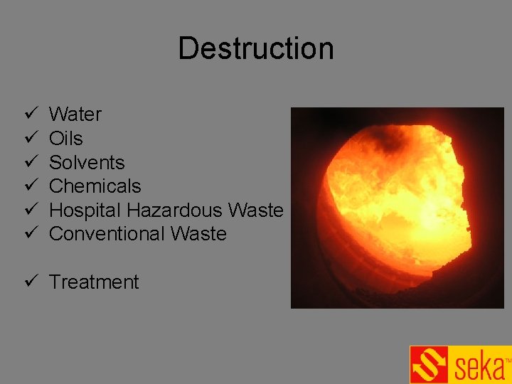 Destruction ü ü ü Water Oils Solvents Chemicals Hospital Hazardous Waste Conventional Waste ü Destruction ü ü ü Water Oils Solvents Chemicals Hospital Hazardous Waste Conventional Waste ü