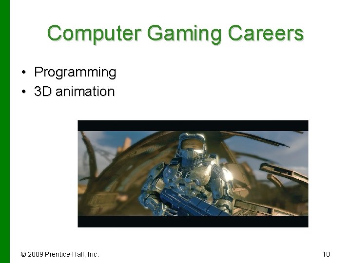 Computer Gaming Careers • Programming • 3 D animation © 2009 Prentice-Hall, Inc. 10