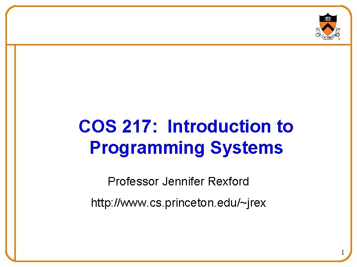 COS 217: Introduction to Programming Systems Professor Jennifer Rexford http: //www. cs. princeton. edu/~jrex