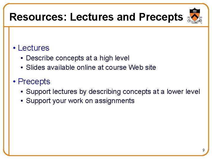 Resources: Lectures and Precepts • Lectures • Describe concepts at a high level •