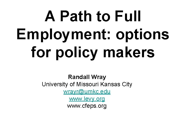A Path to Full Employment: options for policy makers Randall Wray University of Missouri