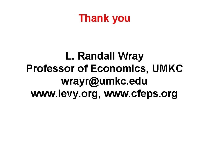 Thank you L. Randall Wray Professor of Economics, UMKC wrayr@umkc. edu www. levy. org,