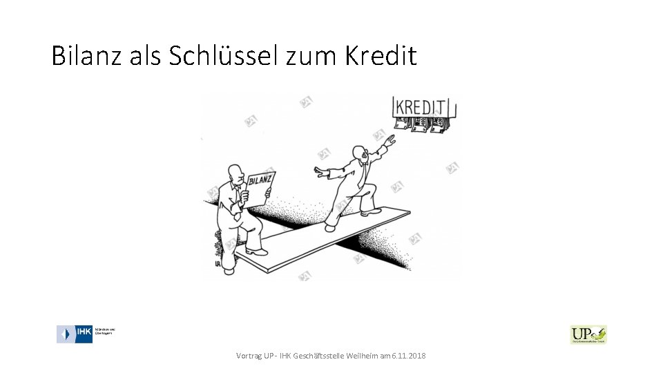 Bilanz als Schlüssel zum Kredit Vortrag UP - IHK Geschäftsstelle Weilheim am 6. 11.