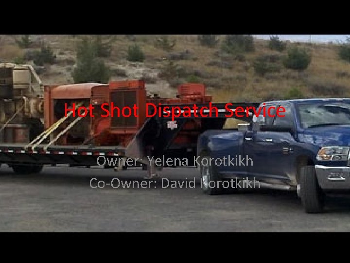 Hot Shot Dispatch Service Owner: Yelena Korotkikh Co-Owner: David Korotkikh 