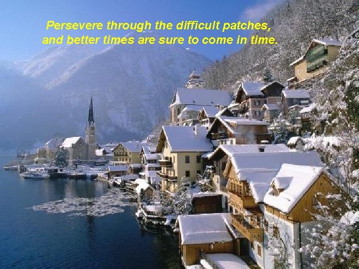 Persevere through the difficult patches, and better times are sure to come in time.