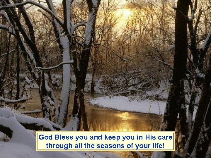 God Bless you and keep you in His care through all the seasons of