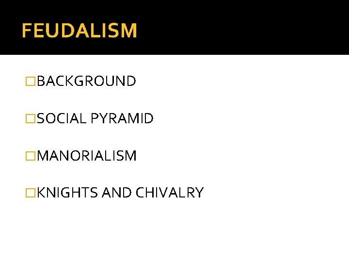FEUDALISM �BACKGROUND �SOCIAL PYRAMID �MANORIALISM �KNIGHTS AND CHIVALRY 
