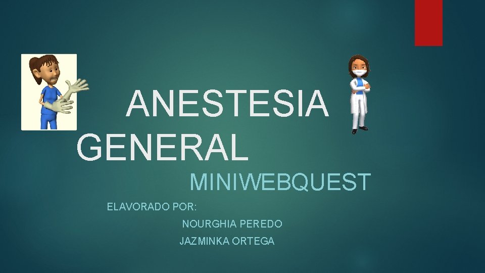  ANESTESIA GENERAL MINIWEBQUEST ELAVORADO POR: NOURGHIA PEREDO JAZMINKA ORTEGA 