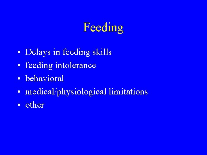 Feeding • • • Delays in feeding skills feeding intolerance behavioral medical/physiological limitations other