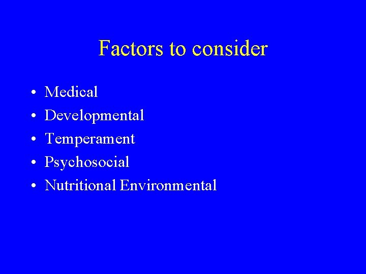 Factors to consider • • • Medical Developmental Temperament Psychosocial Nutritional Environmental 