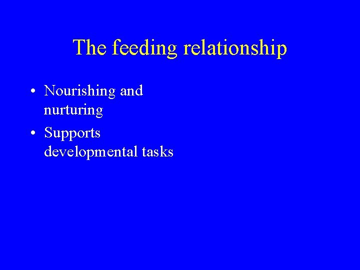 The feeding relationship • Nourishing and nurturing • Supports developmental tasks 