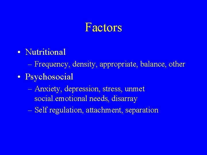 Factors • Nutritional – Frequency, density, appropriate, balance, other • Psychosocial – Anxiety, depression,