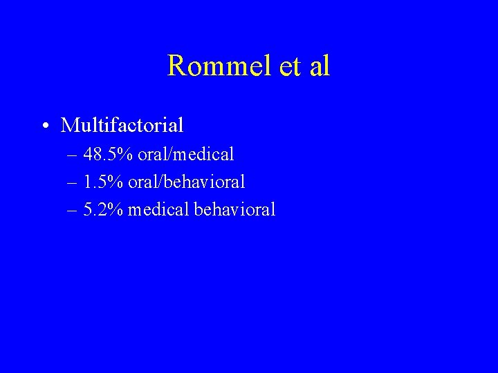 Rommel et al • Multifactorial – 48. 5% oral/medical – 1. 5% oral/behavioral –