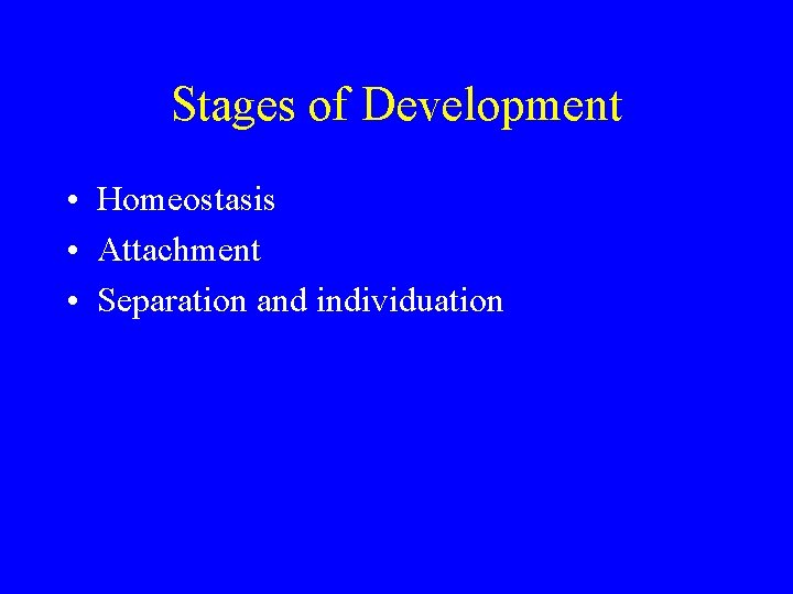 Stages of Development • Homeostasis • Attachment • Separation and individuation 