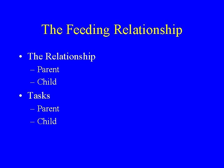 The Feeding Relationship • The Relationship – Parent – Child • Tasks – Parent