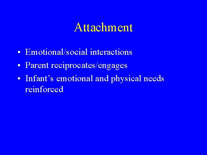 Attachment • Emotional/social interactions • Parent reciprocates/engages • Infant’s emotional and physical needs reinforced