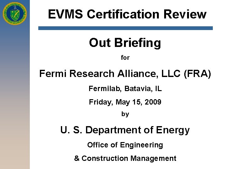 EVMS Certification Review Out Briefing for Fermi Research Alliance, LLC (FRA) Fermilab, Batavia, IL