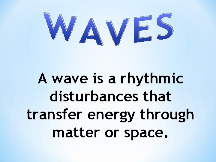 A wave is a rhythmic disturbances that transfer energy through matter or space. 