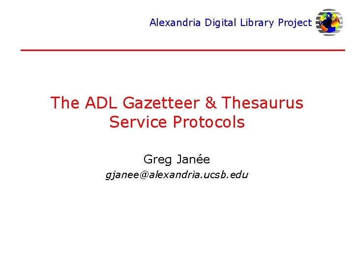 Alexandria Digital Library Project The ADL Gazetteer & Thesaurus Service Protocols Greg Janée gjanee@alexandria.