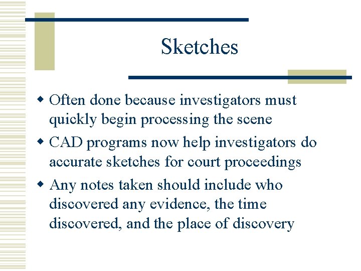 Sketches w Often done because investigators must quickly begin processing the scene w CAD