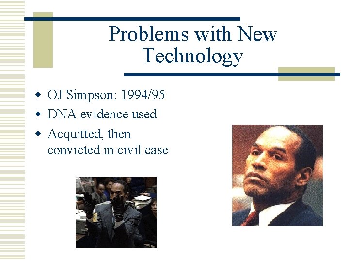 Problems with New Technology w OJ Simpson: 1994/95 w DNA evidence used w Acquitted,