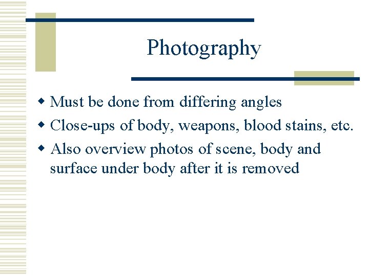 Photography w Must be done from differing angles w Close-ups of body, weapons, blood