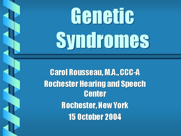 Genetic Syndromes Carol Rousseau, M. A. , CCC-A Rochester Hearing and Speech Center Rochester, Genetic Syndromes Carol Rousseau, M. A. , CCC-A Rochester Hearing and Speech Center Rochester,