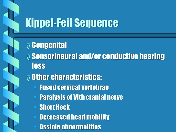 Kippel-Feil Sequence b Congenital b Sensorineural and/or conductive hearing loss b Other characteristics: • Kippel-Feil Sequence b Congenital b Sensorineural and/or conductive hearing loss b Other characteristics: •