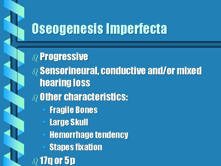 Oseogenesis Imperfecta b Progressive b Sensorineural, conductive and/or mixed hearing loss b Other characteristics: Oseogenesis Imperfecta b Progressive b Sensorineural, conductive and/or mixed hearing loss b Other characteristics: