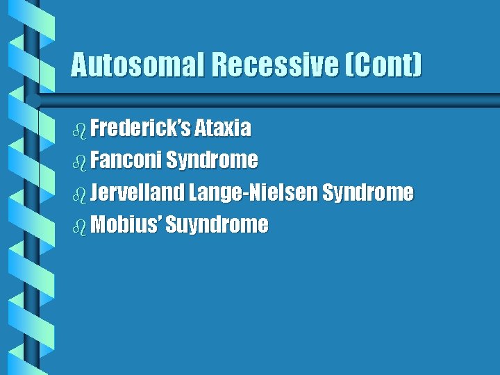 Autosomal Recessive (Cont) b Frederick’s Ataxia b Fanconi Syndrome b Jervelland Lange-Nielsen Syndrome b Autosomal Recessive (Cont) b Frederick’s Ataxia b Fanconi Syndrome b Jervelland Lange-Nielsen Syndrome b